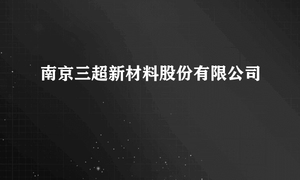 南京三超新材料股份有限公司
