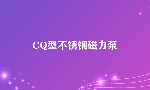 CQ型不锈钢磁力泵