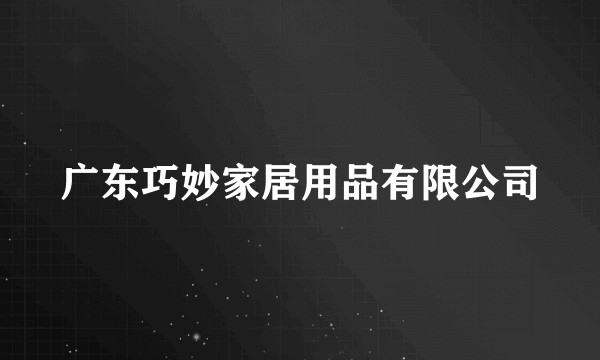 广东巧妙家居用品有限公司