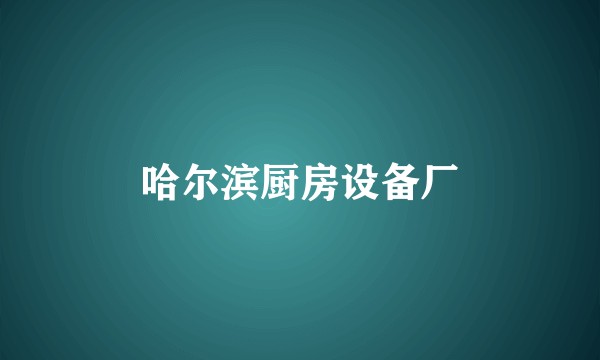 哈尔滨厨房设备厂