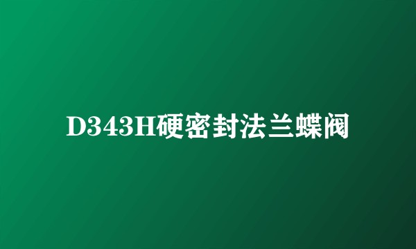 D343H硬密封法兰蝶阀