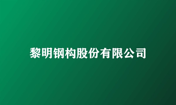 黎明钢构股份有限公司