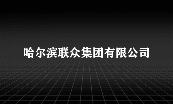 哈尔滨联众集团有限公司