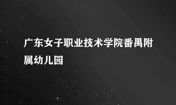 广东女子职业技术学院番禺附属幼儿园