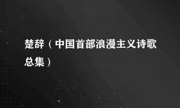 楚辞(中国首部浪漫主义诗歌总集)