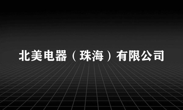 北美电器（珠海）有限公司
