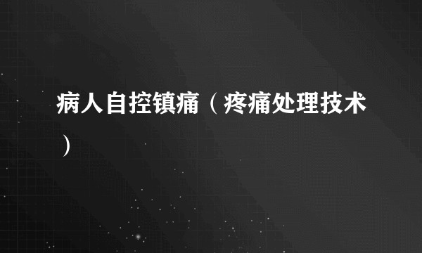 病人自控镇痛（疼痛处理技术）
