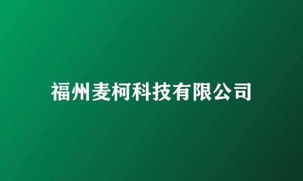 福州麦柯科技有限公司