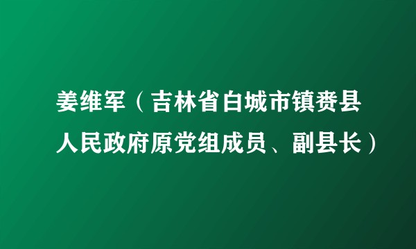 姜维军(吉林省白城市镇赉县人民政府原党组成员、副县长)