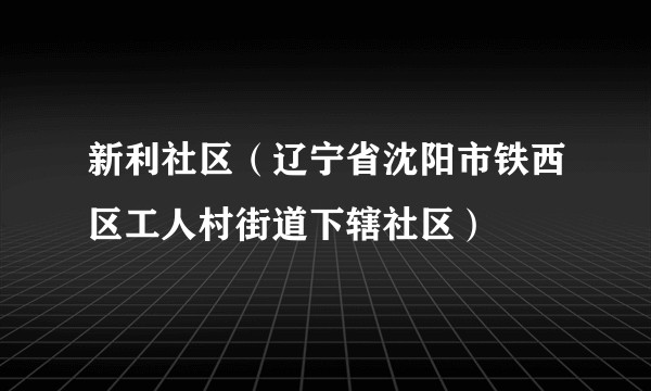 新利社区（辽宁省沈阳市铁西区工人村街道下辖社区）