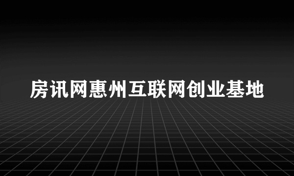 房讯网惠州互联网创业基地