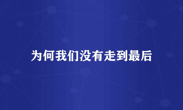 为何我们没有走到最后