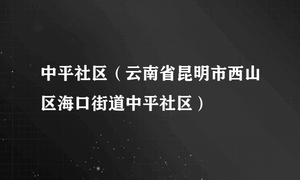 中平社区（云南省昆明市西山区海口街道中平社区）