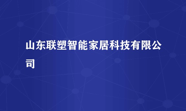 山东联塑智能家居科技有限公司
