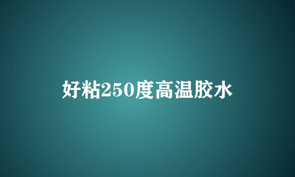 好粘250度高温胶水