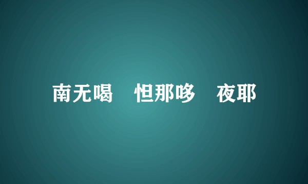 南无喝啰怛那哆啰夜耶