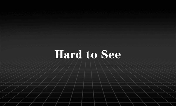 Hard to See