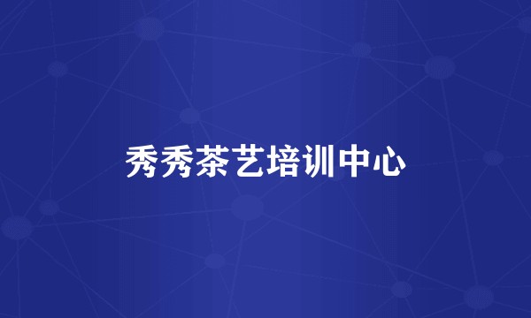秀秀茶艺培训中心