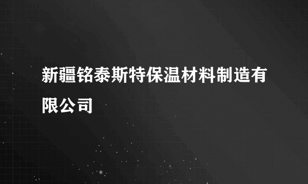 新疆铭泰斯特保温材料制造有限公司