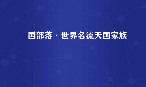 兲国部落·世界名流天国家族