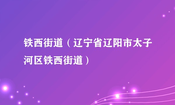 铁西街道（辽宁省辽阳市太子河区铁西街道）