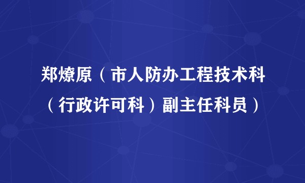 郑燎原(市人防办工程技术科(行政许可科)副主任科员)