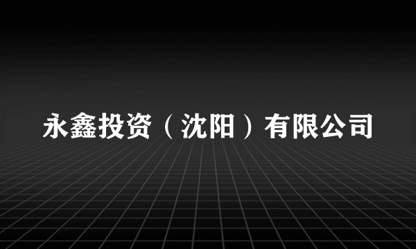 永鑫投资（沈阳）有限公司