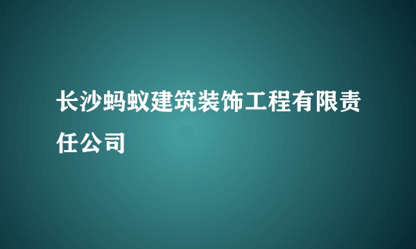 长沙蚂蚁建筑装饰工程有限责任公司