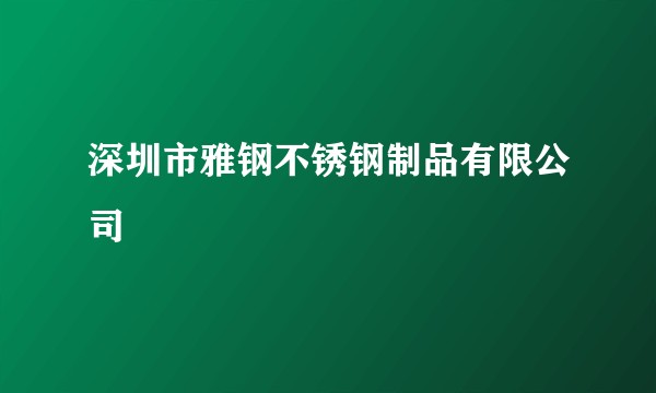 深圳市雅钢不锈钢制品有限公司