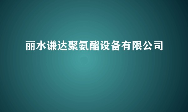丽水谦达聚氨酯设备有限公司