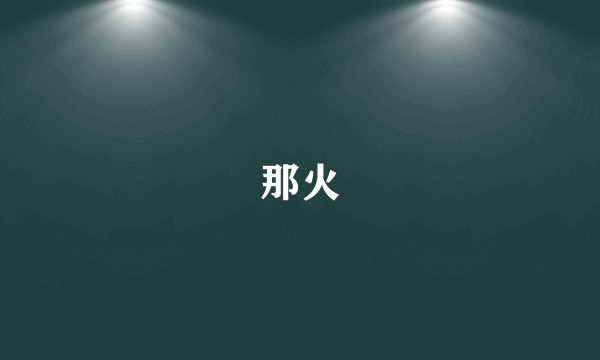 那火