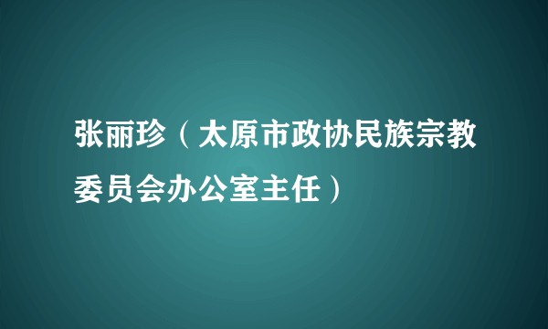 张丽珍(太原市政协民族宗教委员会办公室主任)