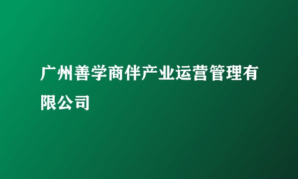 广州善学商伴产业运营管理有限公司