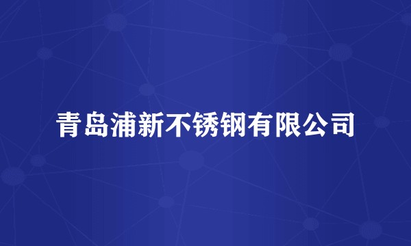 青岛浦新不锈钢有限公司