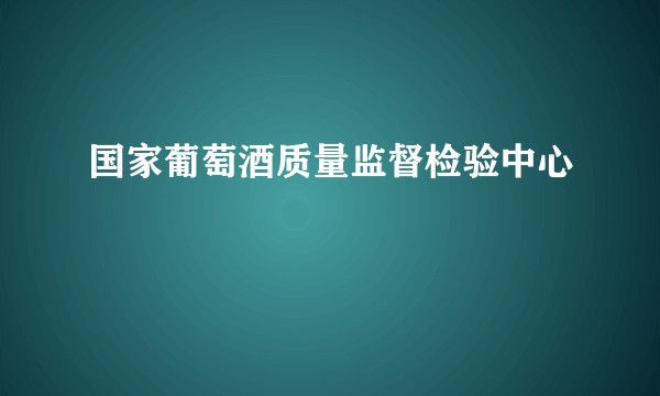 国家葡萄酒质量监督检验中心