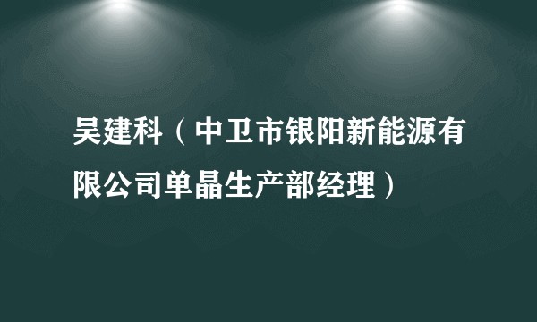 吴建科（中卫市银阳新能源有限公司单晶生产部经理）