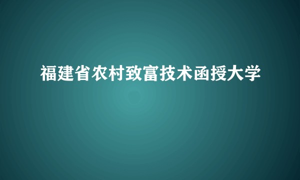 福建省农村致富技术函授大学
