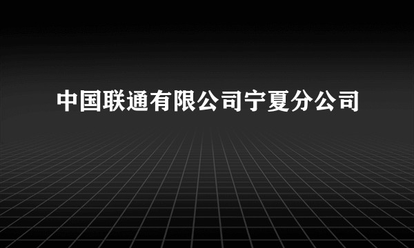 中国联通有限公司宁夏分公司