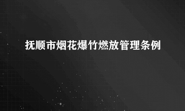 抚顺市烟花爆竹燃放管理条例