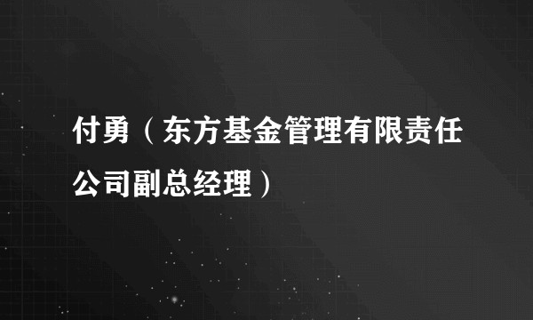 付勇(东方基金管理有限责任公司副总经理)
