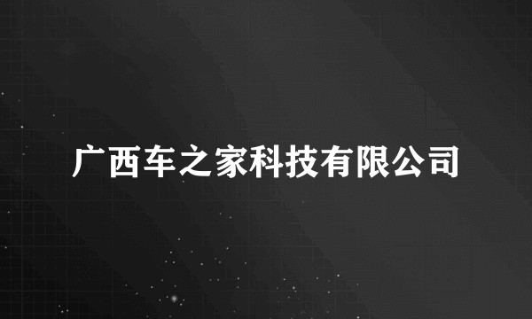 广西车之家科技有限公司