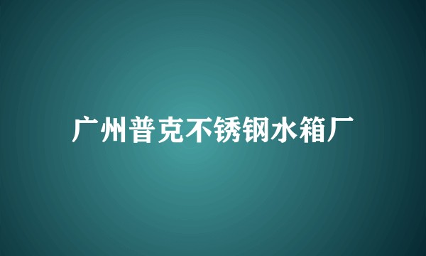 广州普克不锈钢水箱厂