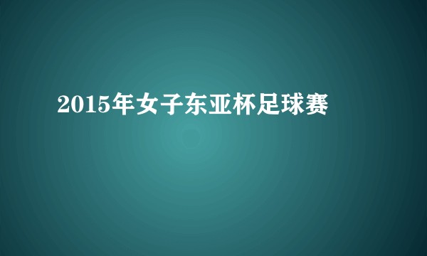 2015年女子东亚杯足球赛
