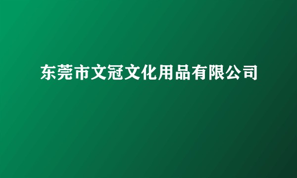 东莞市文冠文化用品有限公司