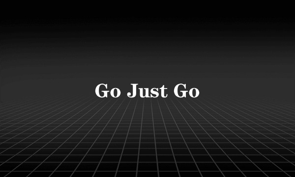 Go Just Go