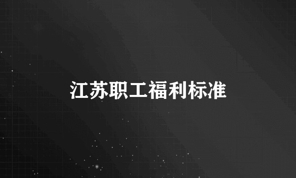 江苏职工福利标准