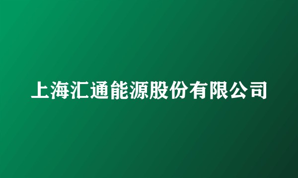 上海汇通能源股份有限公司