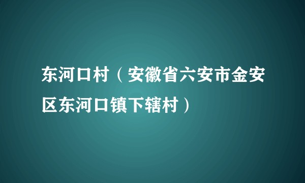 东河口村(安徽省六安市金安区东河口镇下辖村)