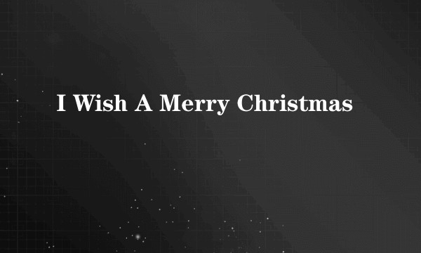 I Wish A Merry Christmas