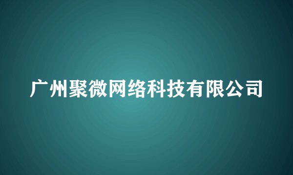 广州聚微网络科技有限公司